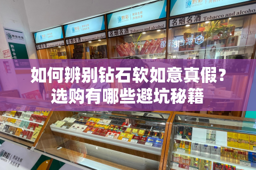 如何辨别钻石软如意真假？选购有哪些避坑秘籍
